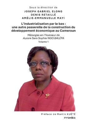 L'industrialisation par le bas: une autre passerelle de la construction du développement économique au Cameroun: Mélanges en l'honneur de Aurore Sara Sophie Ngo Balépa - Joseph Gabriel Elong,Denis Retaillé,Amélie-Emmanuelle Mayi - cover