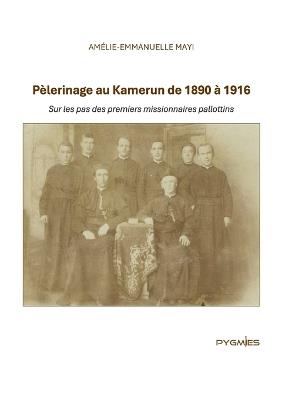 Pèlerinage au Kamerun de 1890 à 1916: Sur les pas des premiers missionnaires pallottins - Amélie-Emmanuelle Mayi - cover