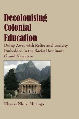 Decolonising Colonial Education: Doing Away with Relics and Toxicity Embedded in the Racist Dominant Grand Narrative - Nkwazi Nkuzi Mhango - cover