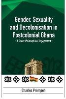 Gender, Sexuality and Decolonisation in Postcolonial Ghana: A Socio-Philosophical Engagement