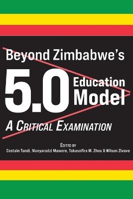 Beyond Zimbabwe's 5.0 Education Model: A Critical Examination - Takavafira M Zhou - cover
