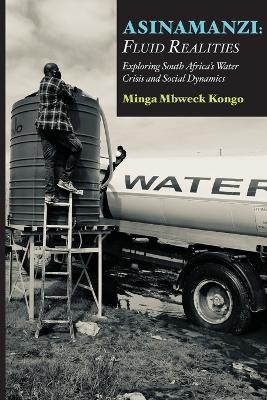 Asinamanzi: Fluid Realities -Exploring South Africa's Water Crisis and Social Dynamics - Minga Mbweck Kongo - cover