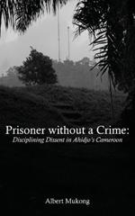Prisoner without a Crime: Disciplining Dissent in Ahidjo's Cameroon