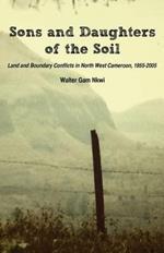 Sons and Daughters of the Soil: Land and Boundary Conflicts in North West Cameroon, 1955-2005