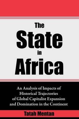 The State in Africa: An Analysis of Impacts of Historical Trajectories of Global Capitalist Expansion and Domination in the Continent - Tatah Mentan - cover