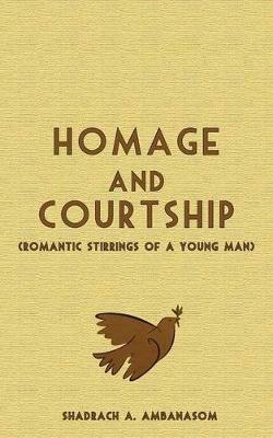 Homage and Courtship: Romantic Stirrings of a Young Man - Shadrach A. Ambanasom - cover
