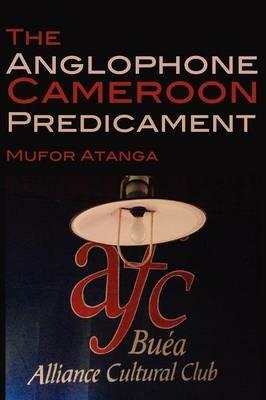 The Anglophone Cameroon Predicament - Mufor Atanga - cover