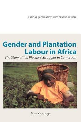 Gender and Plantation Labour in Africa. The Story of Tea Pluckers' Struggles in Cameroon - Piet Konings - cover