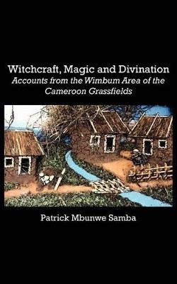 Witchcraft, Magic and Divination. Accounts from the Wimbum Area of the Cameroon Grassfields - Patrick Mbunwe Samba - cover