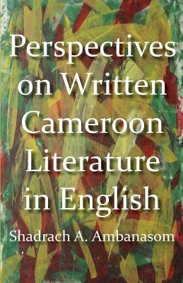 Perspectives on Written Cameroon Literature in English - Shadrach A Ambanasom - cover