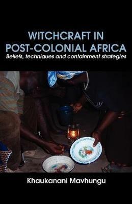 Witchcraft in Post-Colonial Africa. Beliefs, Techniques and Containment Strategies - Khaukanani Mavhungu - cover