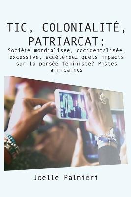 TIC, colonialite, patriarcat: Societe mondialisee, occidentalisee, excessive, acceleree quels impacts sur la pensee feministe? Pistes africaines - Joelle Palmieri - cover