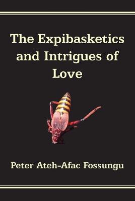 The Expibasketics and Intrigues of Love - Peter Ateh-Afac Fossungu - cover