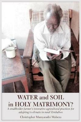 Water and Soil in Holy Matrimony?: A Smallholder Farmer's Innovative Agricultural Practices for Adapting to Climate in Rural Zimbabwe - Christopher Mabeza - cover