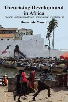Theorising Development in Africa: Towards Building an African Framework of Development - Munyaradzi Mawere - cover