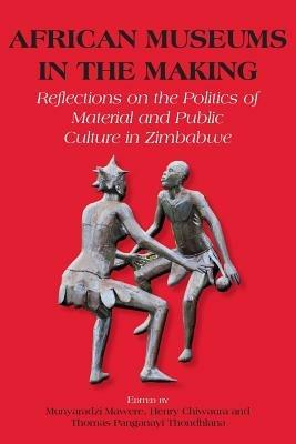 African Museums in the Making. Reflections on the Politics of Material and Public Culture in Zimbabwe - cover