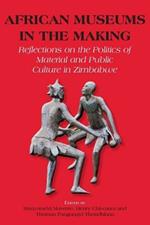 African Museums in the Making. Reflections on the Politics of Material and Public Culture in Zimbabwe