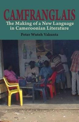 Camfranglais: The Making of a New Language in Cameroonian Literature - Peter Wuteh Vakunta - cover