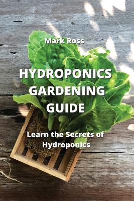 Hydroponics Gardening Guide: Learn the Secrets of Hydroponics - Mark Ross - cover