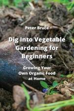 Dig Into Vegetable Gardening for Beginners: Growing Your Own Organic Food at Home