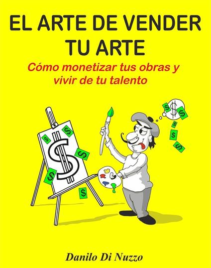 El arte de vender tu arte: Como monetizar tus obras y vivir de tu talento - Danilo Di Nuzzo - cover