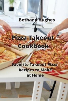 Pizza Takeout Cookbook: Favorite Takeout Pizza Recipes to Make at Home - Bethany Hughes - cover