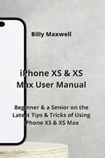 iPhone XS & XS Max User Manual: Beginner & a Senior on the Latest Tips & Tricks of Using iPhone XS & XS Max