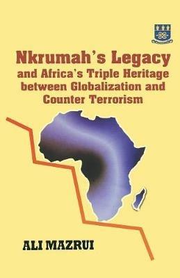 Nkrumah's Legacy and Africa's Triple Heritage Between Globallization and Counter Terrorism - Ali a Mazrui - cover