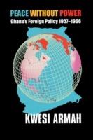 Peace without Power: Ghana's Foreign Policy 1957-1966 - Kwesi Armah - cover