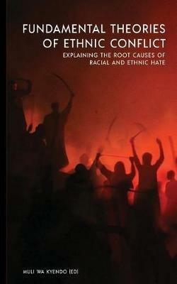 Fundamental Theories of Ethnic Conflict: Explaining the Root Causes of Ethnic and Racial Hate - Muli Wa Kyendo - cover