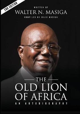 The Old Lion of Africa: An Autobiography of Walter N. Masiga - Walter Nyamori Masiga,Julie Masiga - cover