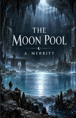The Moon Pool: An Illustrated Edition with Author Biography, Summary and Character Guide - A Merritt - cover