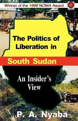 The Politics of Liberation in South Sudan - Peter Adwok Nyaba - cover