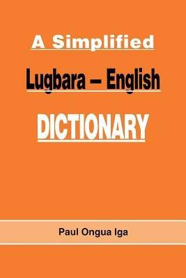 A Simplified Lugbara-English Dictionary - Paul Ongua Iga,Paul Ongua Iga - cover