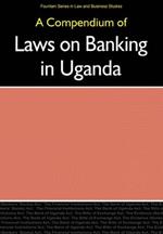 A Compendium of Laws on Banking in Uganda