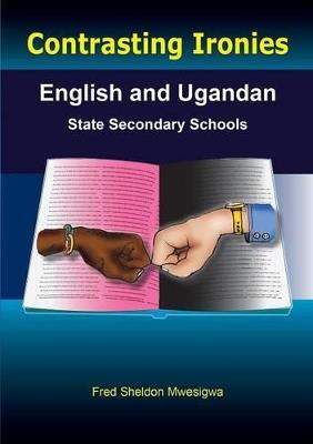 Contrasting Ironies. English and Ugandan State Secondary Schools - Fred Sheldon Mwesigwa - cover