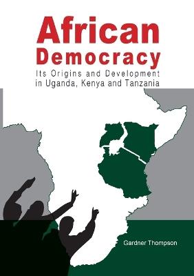 African Democracy. Its Origins and Development in Uganda, Kenya and Tanzania - Gardner Thompson - cover