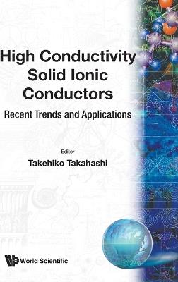 High Conductivity Solid Ionic Conductors: Recent Trends And Applications - cover