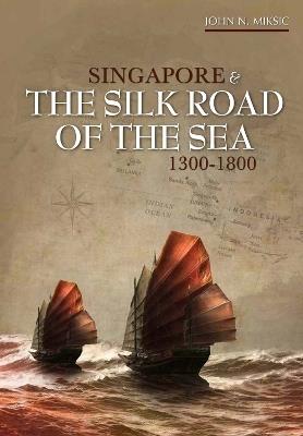 Singapore and the Silk Road of the Sea, 1300-1800 - John N. Miksic - cover