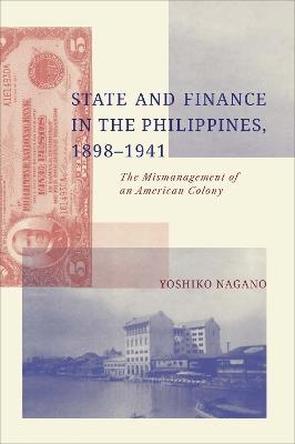 State and Finance in the Philippines, 1898-1941: The Mismanagement of an American Colony - Yoshiko Nagano - cover