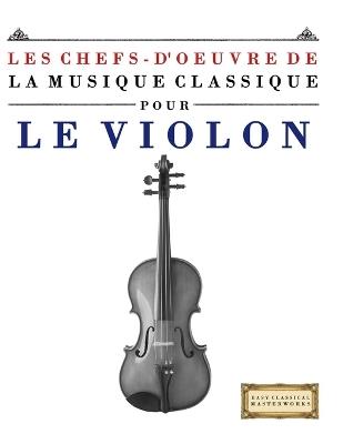 Les Chefs-d'oeuvre de la Musique Classique pour le Violon: Pièces faciles de Bach, Beethoven, Brahms, Haendel, Haydn, Mozart, Schubert, Tchaïkovski, Vivaldi et Wagner - E C Masterworks - cover