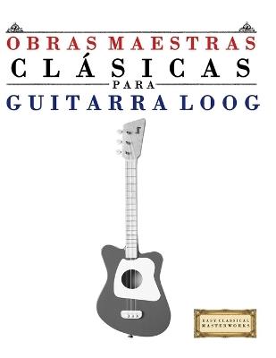 Obras Maestras Clásicas para Guitarra Loog: Piezas fáciles de Bach, Beethoven, Brahms, Handel, Haydn, Mozart, Schubert, Tchaikovsky, Vivaldi y Wagner - E C Masterworks - cover