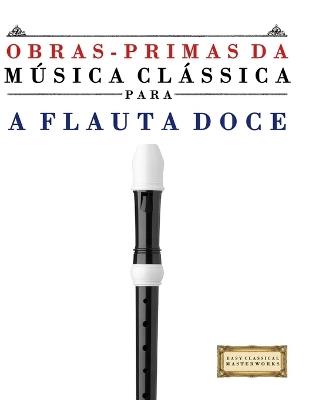 Obras-Primas da Música Clássica para a Flauta Doce: Peças fáceis de Bach, Beethoven, Brahms, Handel, Haydn, Mozart, Schubert, Tchaikovsky, Vivaldi e Wagner - E C Masterworks - cover