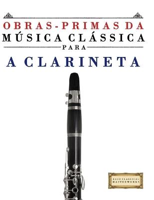 Obras-Primas da Música Clássica para a Clarineta: Peças fáceis de Bach, Beethoven, Brahms, Handel, Haydn, Mozart, Schubert, Tchaikovsky, Vivaldi e Wagner - E C Masterworks - cover