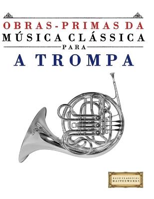 Obras-Primas da Música Clássica para a Trompa: Peças fáceis de Bach, Beethoven, Brahms, Handel, Haydn, Mozart, Schubert, Tchaikovsky, Vivaldi e Wagner - E C Masterworks - cover