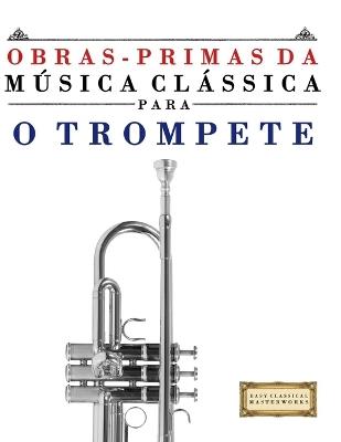 Obras-Primas da Música Clássica para o Trompete: Peças fáceis de Bach, Beethoven, Brahms, Handel, Haydn, Mozart, Schubert, Tchaikovsky, Vivaldi e Wagner - E C Masterworks - cover
