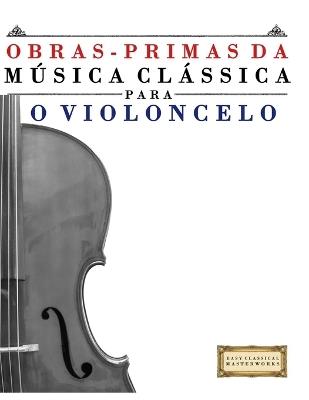 Obras-Primas da Música Clássica para o Violoncelo: Peças fáceis de Bach, Beethoven, Brahms, Handel, Haydn, Mozart, Schubert, Tchaikovsky, Vivaldi e Wagner - E C Masterworks - cover