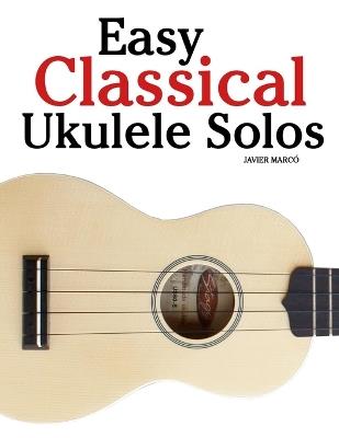 Easy Classical Ukulele Solos: Featuring music of Bach, Mozart, Beethoven, Vivaldi and Other Composers - Javier Marcó - cover
