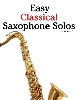 Easy Classical Saxophone Solos: Featuring music of Bach, Mozart, Beethoven, Vivaldi and Other Composers - Javier Marcó - cover
