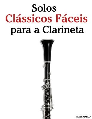 Solos Clássicos Fáceis para a Clarineta: Com canções de Bach, Mozart, Beethoven, Vivaldi e outros compositores - Javier Marcó - cover